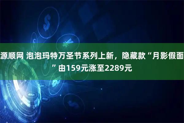 源顺网 泡泡玛特万圣节系列上新，隐藏款“月影假面”由159元涨至2289元