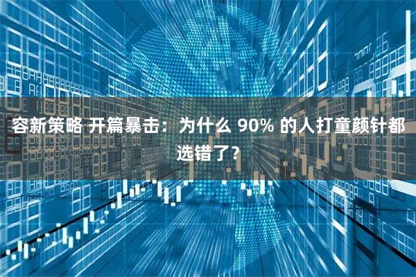 容新策略 开篇暴击：为什么 90% 的人打童颜针都选错了？