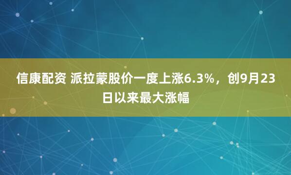 信康配资 派拉蒙股价一度上涨6.3%，创9月23日以来最大涨幅