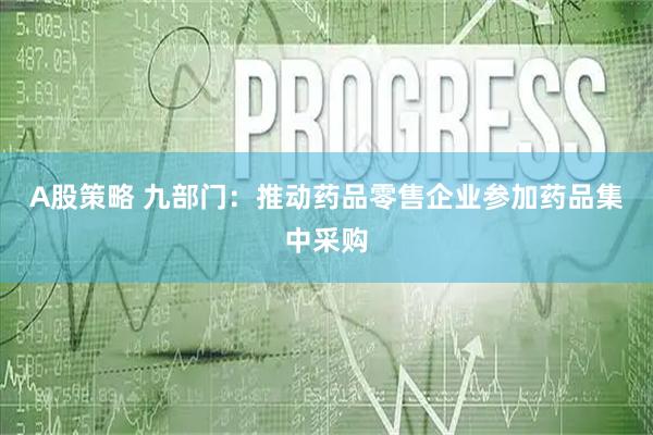 A股策略 九部门：推动药品零售企业参加药品集中采购