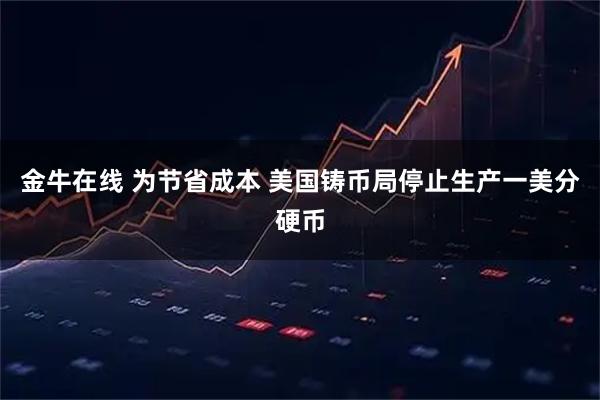 金牛在线 为节省成本 美国铸币局停止生产一美分硬币